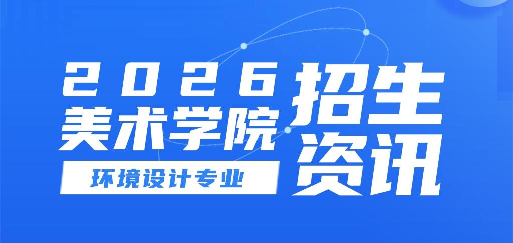 2026美术学院环境设计专业招生资讯